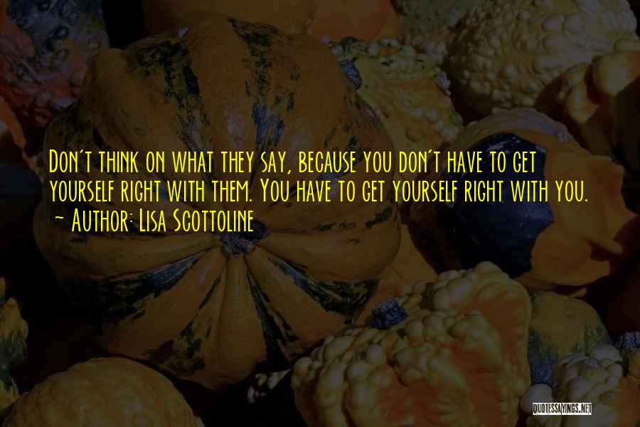 Lisa Scottoline Quotes: Don't Think On What They Say, Because You Don't Have To Get Yourself Right With Them. You Have To Get