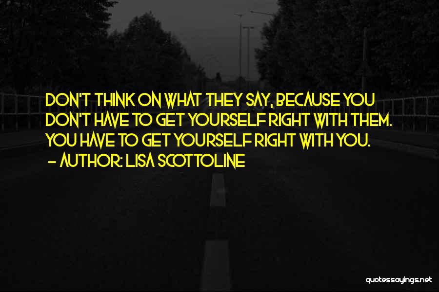 Lisa Scottoline Quotes: Don't Think On What They Say, Because You Don't Have To Get Yourself Right With Them. You Have To Get