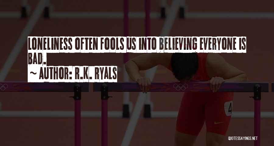 R.K. Ryals Quotes: Loneliness Often Fools Us Into Believing Everyone Is Bad.