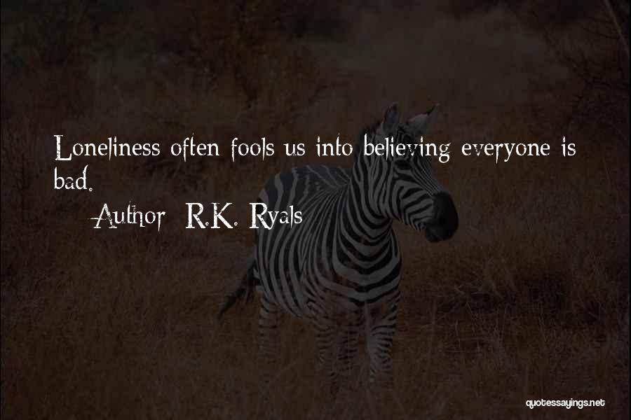 R.K. Ryals Quotes: Loneliness Often Fools Us Into Believing Everyone Is Bad.