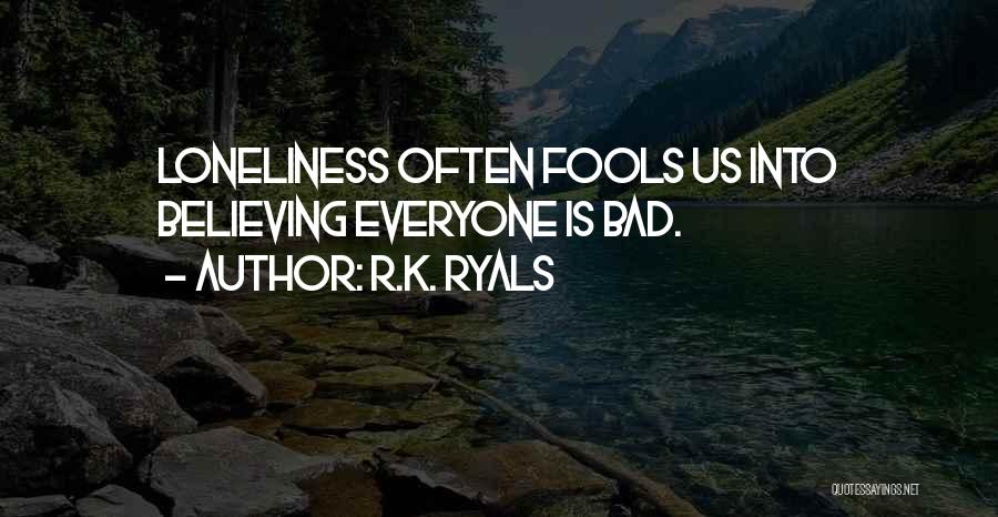 R.K. Ryals Quotes: Loneliness Often Fools Us Into Believing Everyone Is Bad.