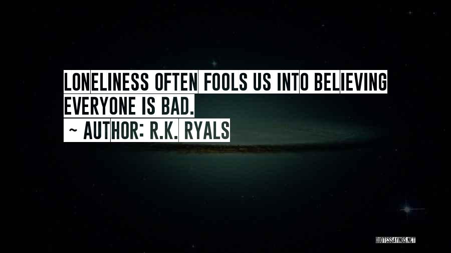 R.K. Ryals Quotes: Loneliness Often Fools Us Into Believing Everyone Is Bad.