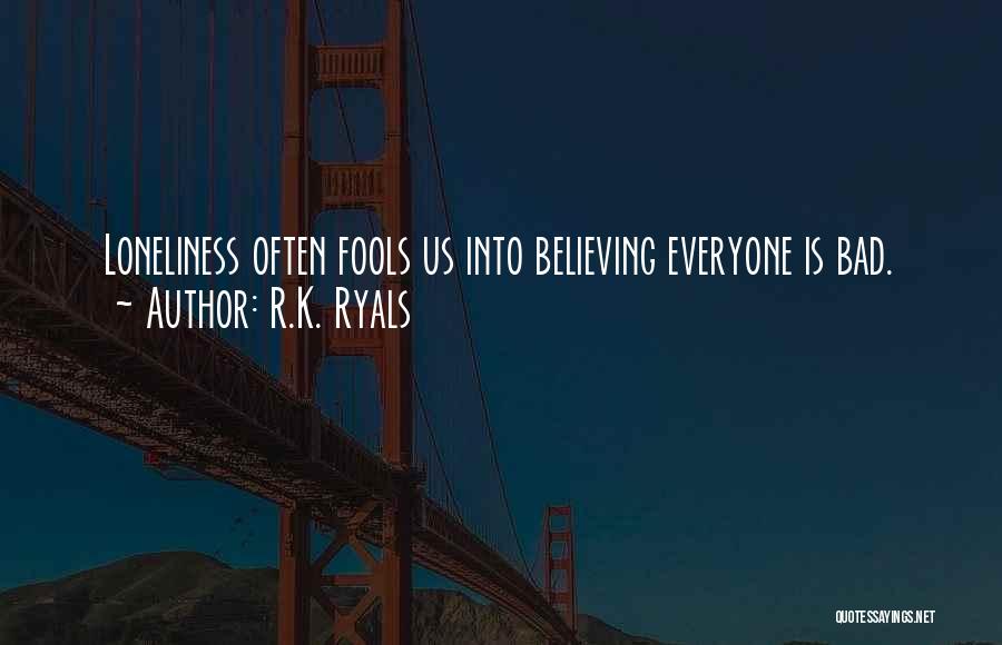 R.K. Ryals Quotes: Loneliness Often Fools Us Into Believing Everyone Is Bad.