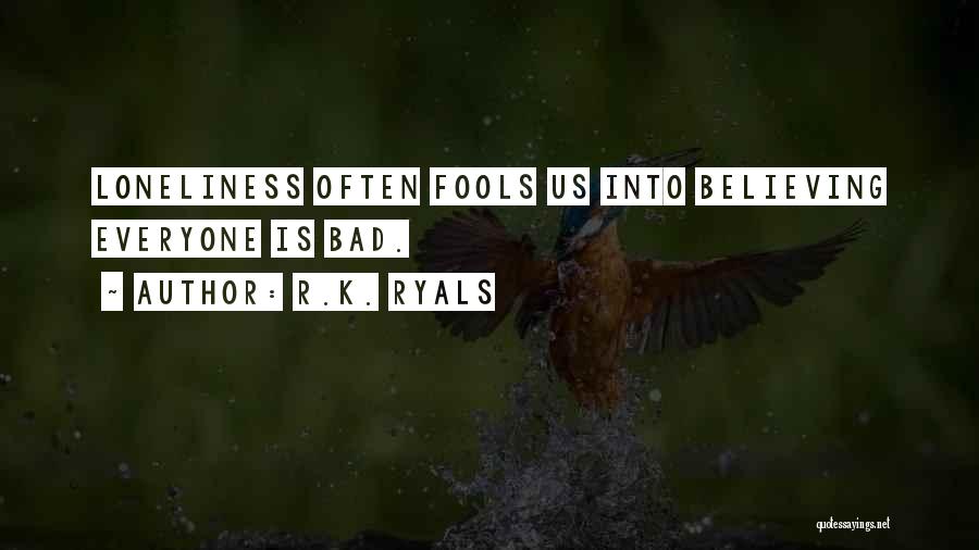 R.K. Ryals Quotes: Loneliness Often Fools Us Into Believing Everyone Is Bad.