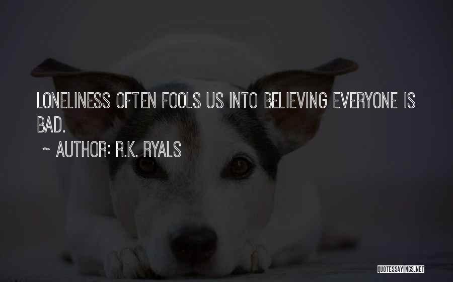 R.K. Ryals Quotes: Loneliness Often Fools Us Into Believing Everyone Is Bad.