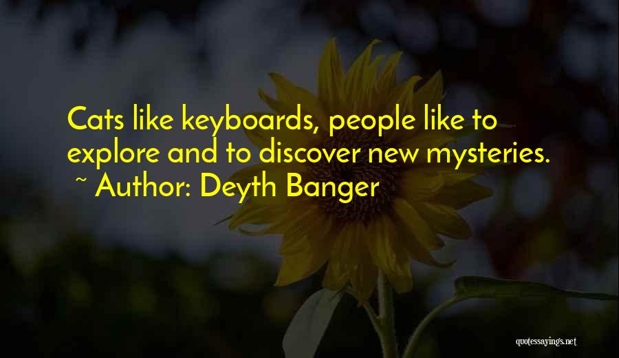 Deyth Banger Quotes: Cats Like Keyboards, People Like To Explore And To Discover New Mysteries.
