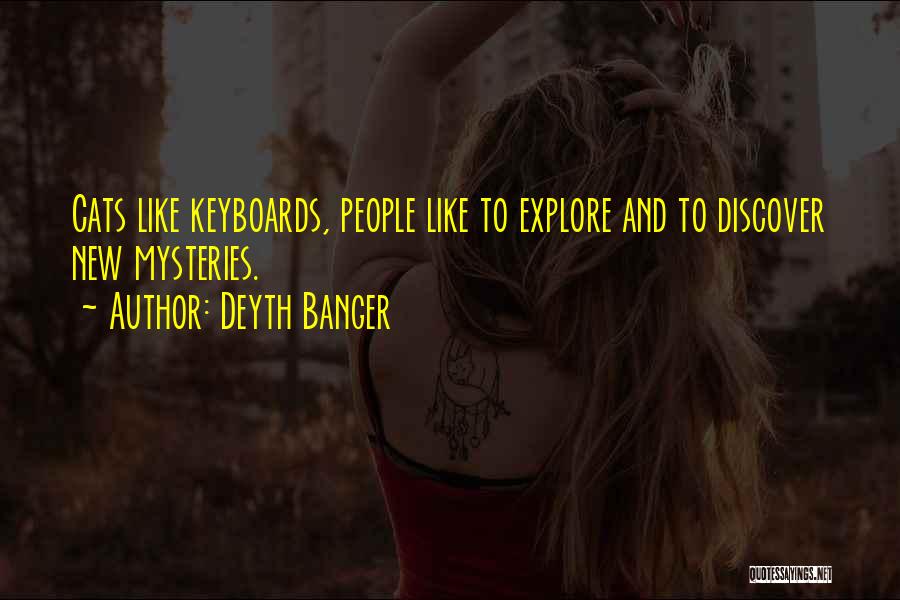 Deyth Banger Quotes: Cats Like Keyboards, People Like To Explore And To Discover New Mysteries.
