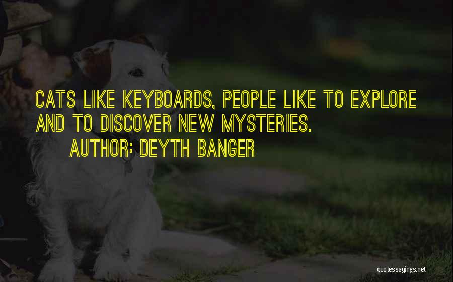 Deyth Banger Quotes: Cats Like Keyboards, People Like To Explore And To Discover New Mysteries.