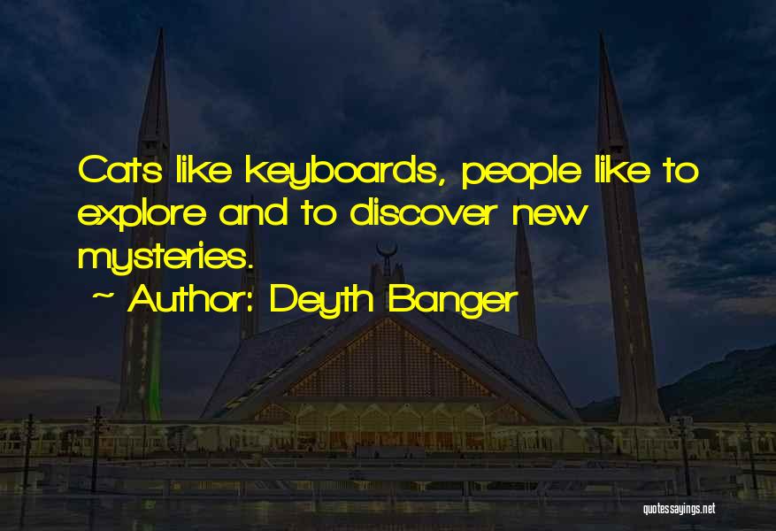 Deyth Banger Quotes: Cats Like Keyboards, People Like To Explore And To Discover New Mysteries.