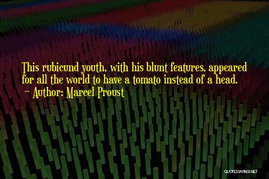 Marcel Proust Quotes: This Rubicund Youth, With His Blunt Features, Appeared For All The World To Have A Tomato Instead Of A Head.