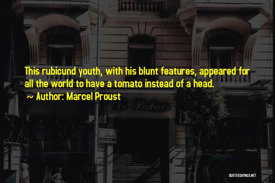 Marcel Proust Quotes: This Rubicund Youth, With His Blunt Features, Appeared For All The World To Have A Tomato Instead Of A Head.