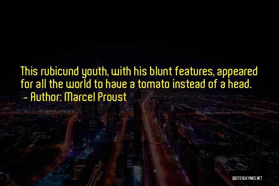 Marcel Proust Quotes: This Rubicund Youth, With His Blunt Features, Appeared For All The World To Have A Tomato Instead Of A Head.