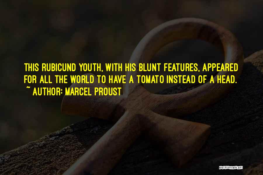 Marcel Proust Quotes: This Rubicund Youth, With His Blunt Features, Appeared For All The World To Have A Tomato Instead Of A Head.