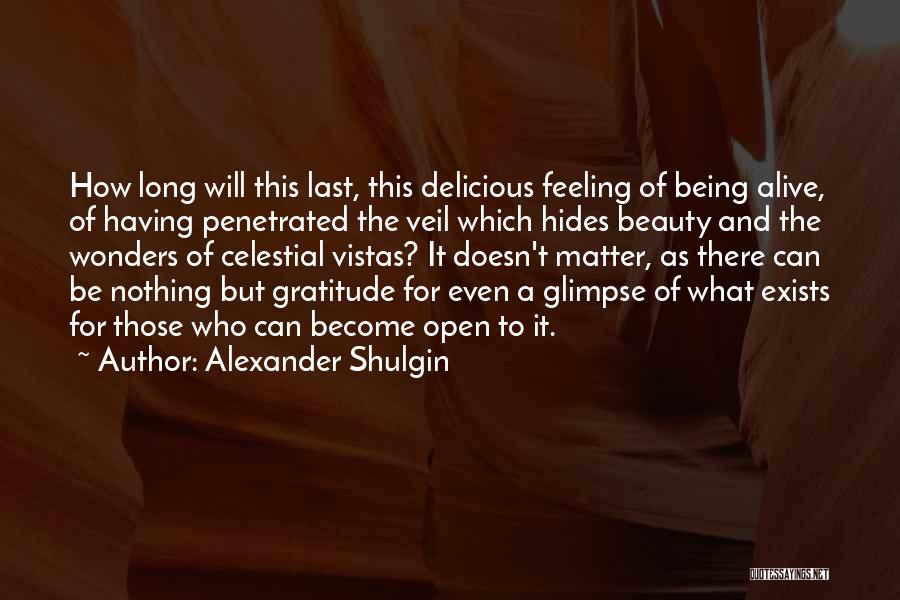 Alexander Shulgin Quotes: How Long Will This Last, This Delicious Feeling Of Being Alive, Of Having Penetrated The Veil Which Hides Beauty And