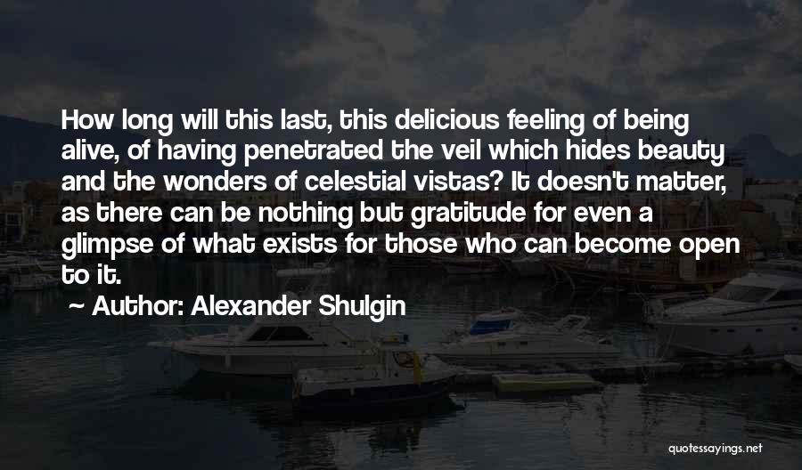 Alexander Shulgin Quotes: How Long Will This Last, This Delicious Feeling Of Being Alive, Of Having Penetrated The Veil Which Hides Beauty And