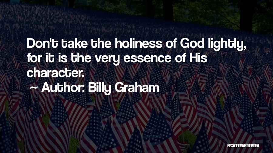 Billy Graham Quotes: Don't Take The Holiness Of God Lightly, For It Is The Very Essence Of His Character.