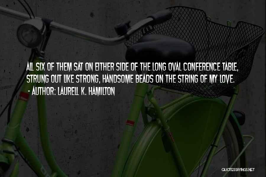 Laurell K. Hamilton Quotes: All Six Of Them Sat On Either Side Of The Long Oval Conference Table, Strung Out Like Strong, Handsome Beads