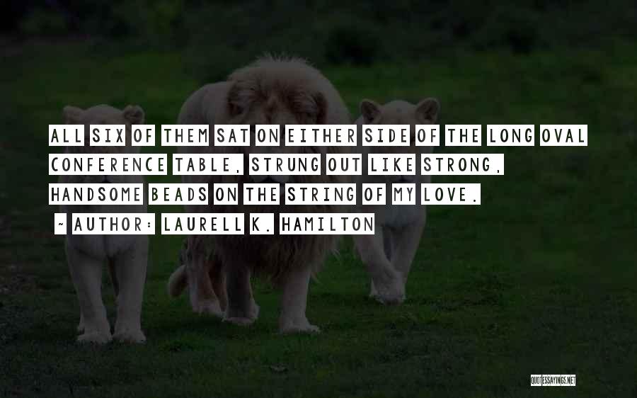 Laurell K. Hamilton Quotes: All Six Of Them Sat On Either Side Of The Long Oval Conference Table, Strung Out Like Strong, Handsome Beads