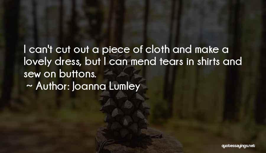 Joanna Lumley Quotes: I Can't Cut Out A Piece Of Cloth And Make A Lovely Dress, But I Can Mend Tears In Shirts