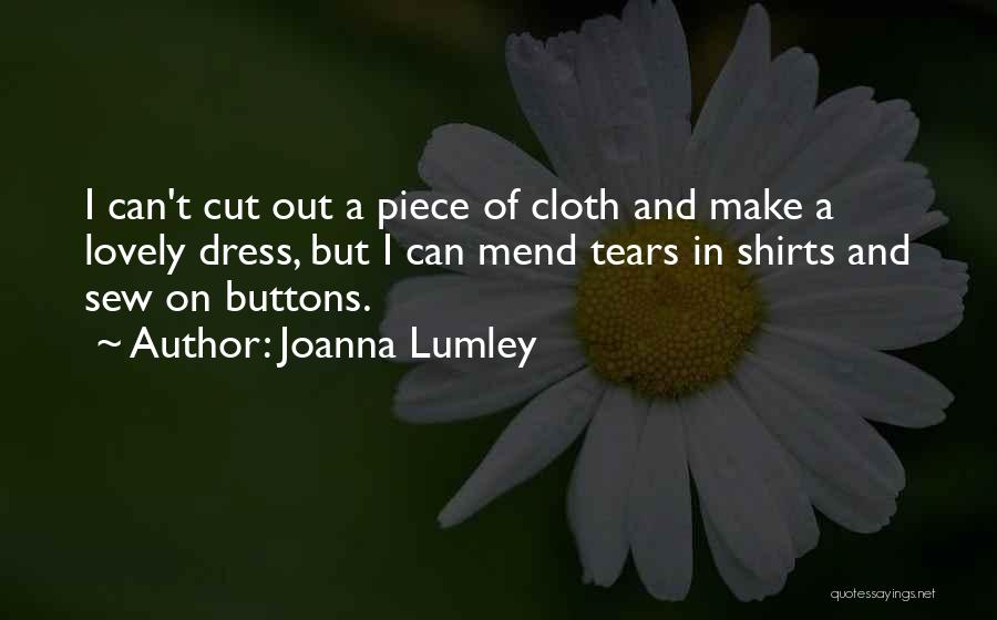 Joanna Lumley Quotes: I Can't Cut Out A Piece Of Cloth And Make A Lovely Dress, But I Can Mend Tears In Shirts