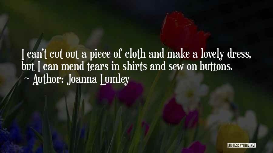 Joanna Lumley Quotes: I Can't Cut Out A Piece Of Cloth And Make A Lovely Dress, But I Can Mend Tears In Shirts