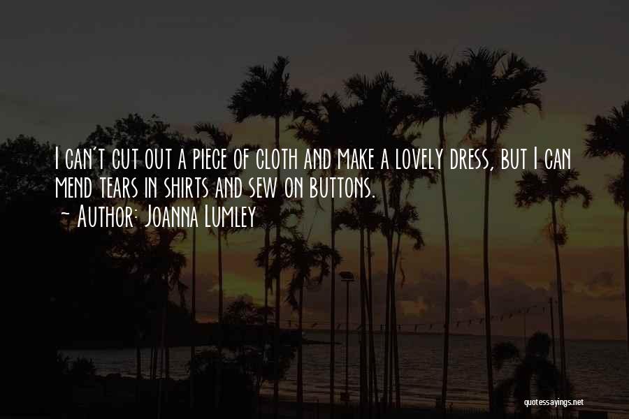 Joanna Lumley Quotes: I Can't Cut Out A Piece Of Cloth And Make A Lovely Dress, But I Can Mend Tears In Shirts