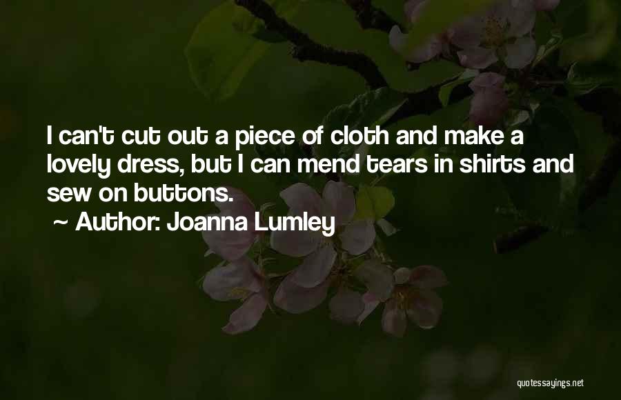 Joanna Lumley Quotes: I Can't Cut Out A Piece Of Cloth And Make A Lovely Dress, But I Can Mend Tears In Shirts