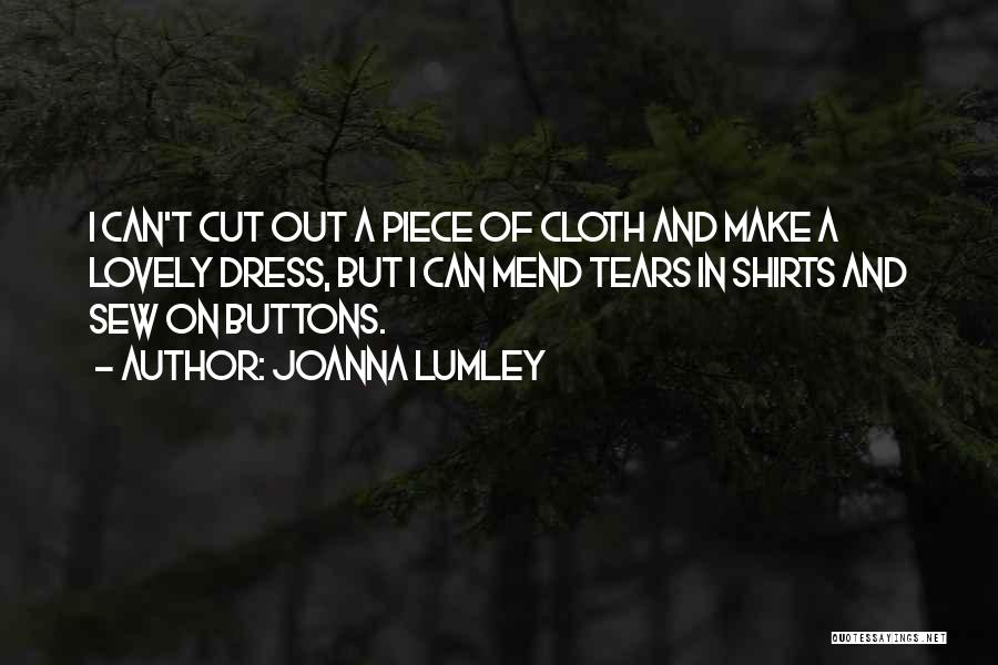 Joanna Lumley Quotes: I Can't Cut Out A Piece Of Cloth And Make A Lovely Dress, But I Can Mend Tears In Shirts