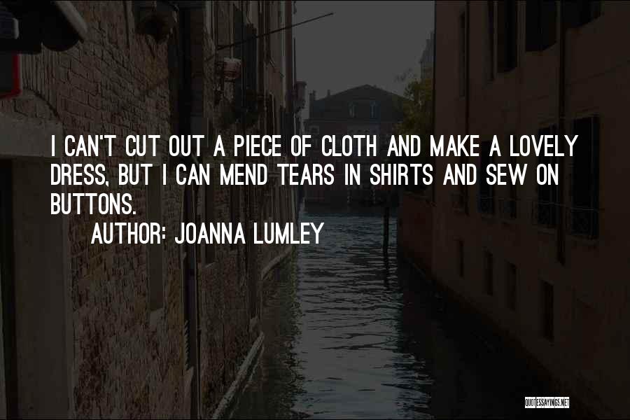 Joanna Lumley Quotes: I Can't Cut Out A Piece Of Cloth And Make A Lovely Dress, But I Can Mend Tears In Shirts