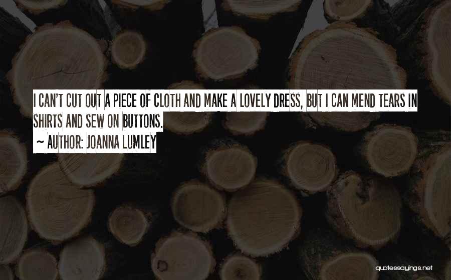 Joanna Lumley Quotes: I Can't Cut Out A Piece Of Cloth And Make A Lovely Dress, But I Can Mend Tears In Shirts