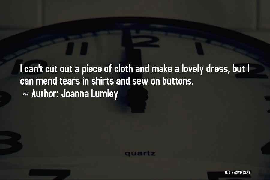 Joanna Lumley Quotes: I Can't Cut Out A Piece Of Cloth And Make A Lovely Dress, But I Can Mend Tears In Shirts