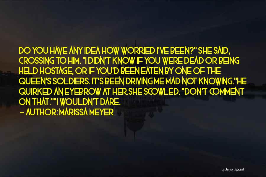 Marissa Meyer Quotes: Do You Have Any Idea How Worried I've Been? She Said, Crossing To Him. I Didn't Know If You Were