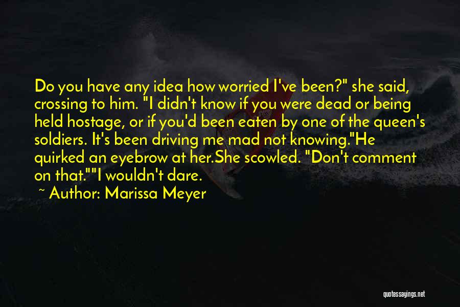 Marissa Meyer Quotes: Do You Have Any Idea How Worried I've Been? She Said, Crossing To Him. I Didn't Know If You Were