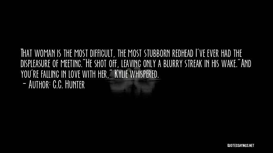 C.C. Hunter Quotes: That Woman Is The Most Difficult, The Most Stubborn Redhead I've Ever Had The Displeasure Of Meeting.he Shot Off, Leaving