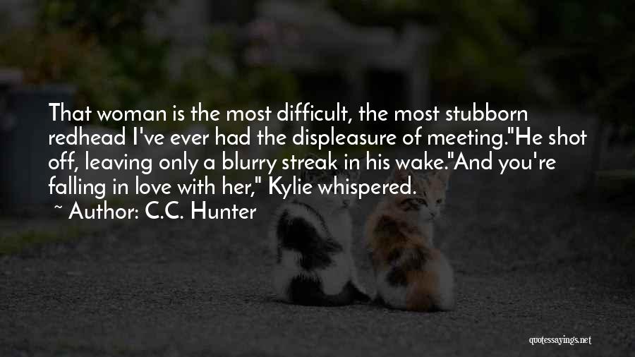 C.C. Hunter Quotes: That Woman Is The Most Difficult, The Most Stubborn Redhead I've Ever Had The Displeasure Of Meeting.he Shot Off, Leaving