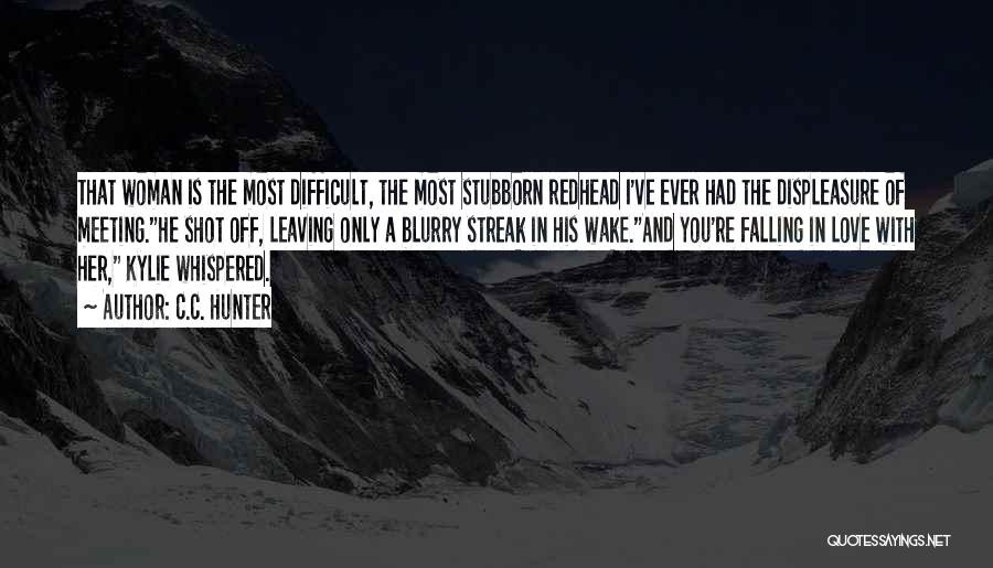 C.C. Hunter Quotes: That Woman Is The Most Difficult, The Most Stubborn Redhead I've Ever Had The Displeasure Of Meeting.he Shot Off, Leaving