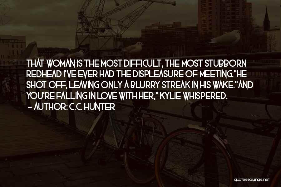 C.C. Hunter Quotes: That Woman Is The Most Difficult, The Most Stubborn Redhead I've Ever Had The Displeasure Of Meeting.he Shot Off, Leaving