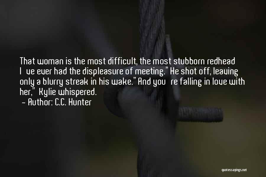 C.C. Hunter Quotes: That Woman Is The Most Difficult, The Most Stubborn Redhead I've Ever Had The Displeasure Of Meeting.he Shot Off, Leaving