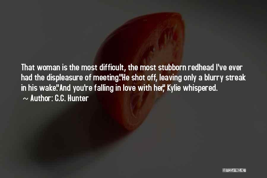 C.C. Hunter Quotes: That Woman Is The Most Difficult, The Most Stubborn Redhead I've Ever Had The Displeasure Of Meeting.he Shot Off, Leaving