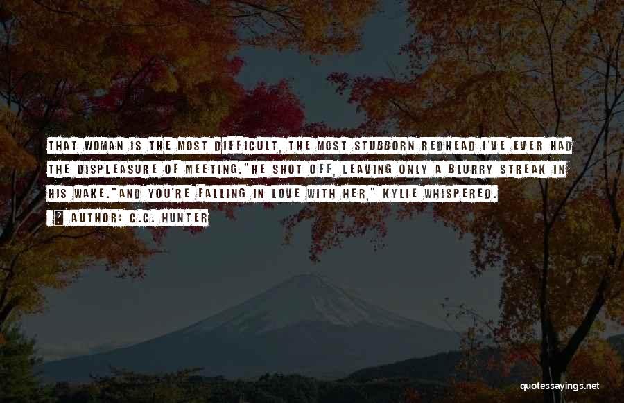 C.C. Hunter Quotes: That Woman Is The Most Difficult, The Most Stubborn Redhead I've Ever Had The Displeasure Of Meeting.he Shot Off, Leaving