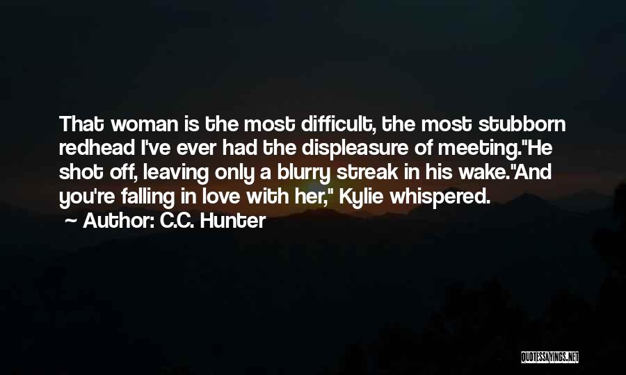 C.C. Hunter Quotes: That Woman Is The Most Difficult, The Most Stubborn Redhead I've Ever Had The Displeasure Of Meeting.he Shot Off, Leaving