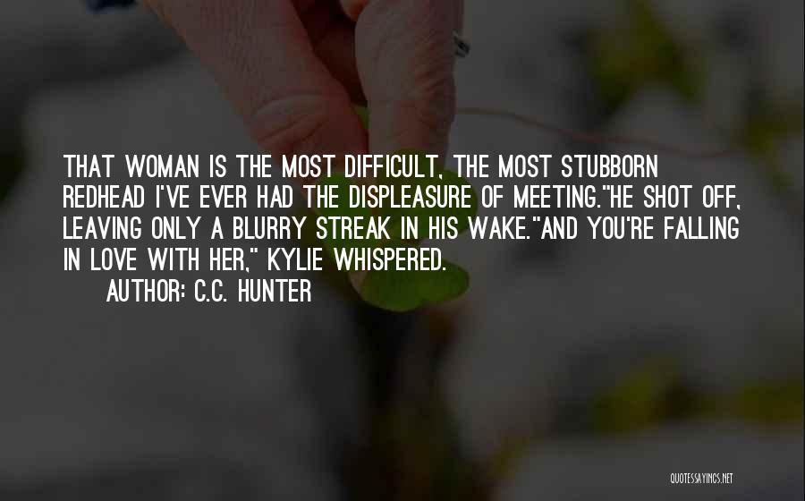 C.C. Hunter Quotes: That Woman Is The Most Difficult, The Most Stubborn Redhead I've Ever Had The Displeasure Of Meeting.he Shot Off, Leaving