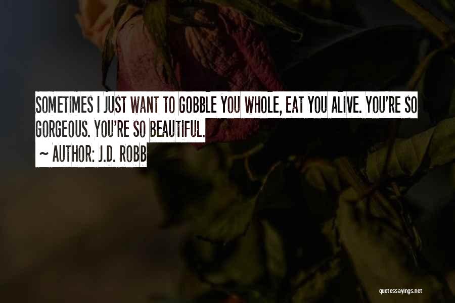 J.D. Robb Quotes: Sometimes I Just Want To Gobble You Whole, Eat You Alive. You're So Gorgeous. You're So Beautiful.