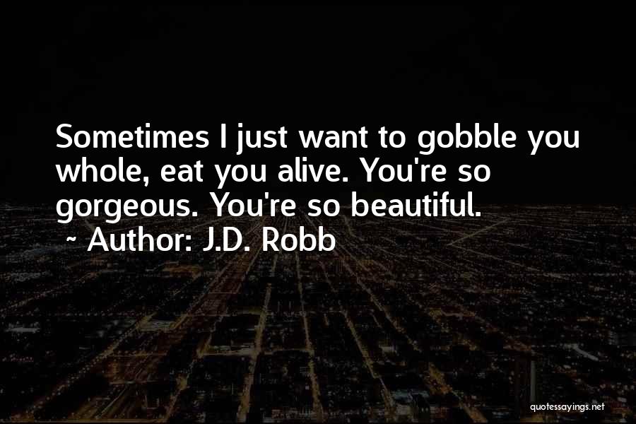 J.D. Robb Quotes: Sometimes I Just Want To Gobble You Whole, Eat You Alive. You're So Gorgeous. You're So Beautiful.