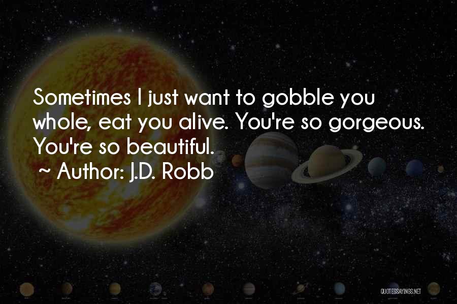 J.D. Robb Quotes: Sometimes I Just Want To Gobble You Whole, Eat You Alive. You're So Gorgeous. You're So Beautiful.