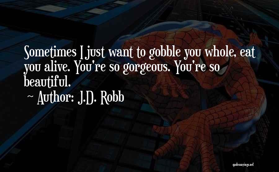 J.D. Robb Quotes: Sometimes I Just Want To Gobble You Whole, Eat You Alive. You're So Gorgeous. You're So Beautiful.