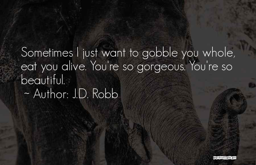 J.D. Robb Quotes: Sometimes I Just Want To Gobble You Whole, Eat You Alive. You're So Gorgeous. You're So Beautiful.