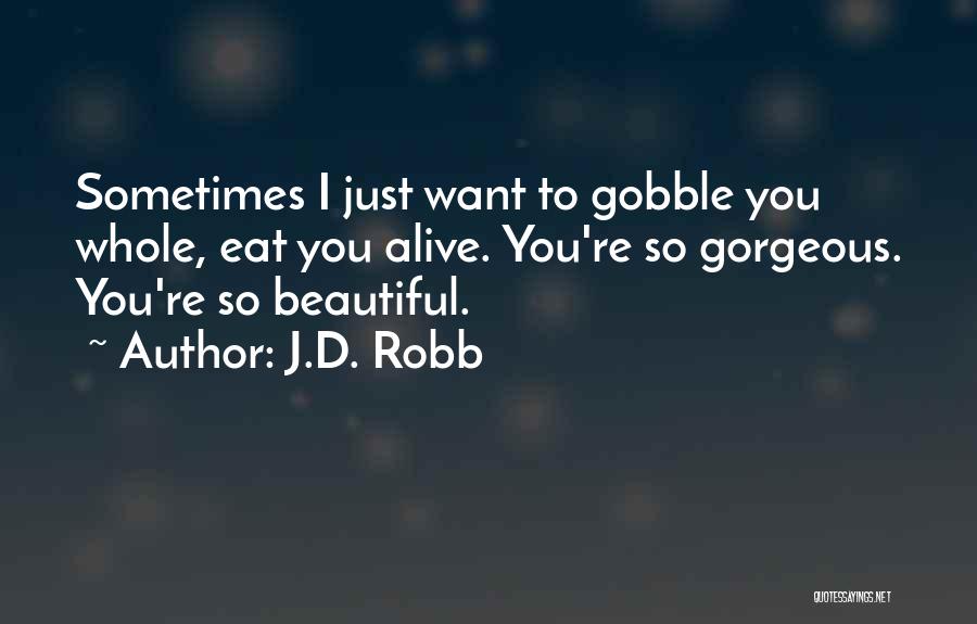 J.D. Robb Quotes: Sometimes I Just Want To Gobble You Whole, Eat You Alive. You're So Gorgeous. You're So Beautiful.
