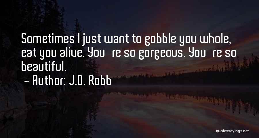 J.D. Robb Quotes: Sometimes I Just Want To Gobble You Whole, Eat You Alive. You're So Gorgeous. You're So Beautiful.