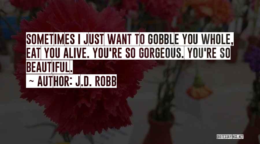 J.D. Robb Quotes: Sometimes I Just Want To Gobble You Whole, Eat You Alive. You're So Gorgeous. You're So Beautiful.